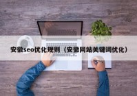 安徽seo优化规则（安徽网站关键词优化）